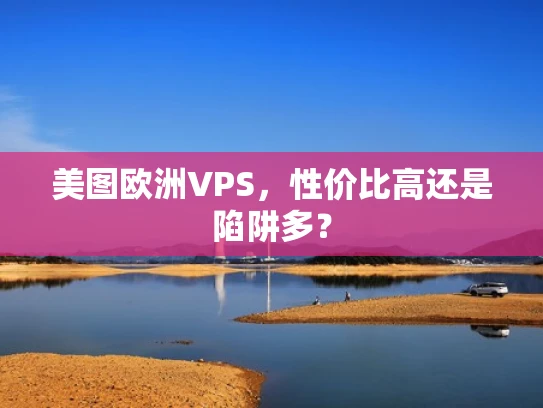 美图欧洲VPS，性价比高还是陷阱多？
