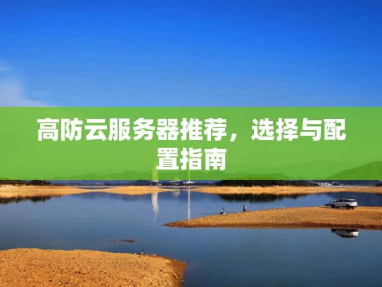 高防云服务器推荐，选择与配置指南