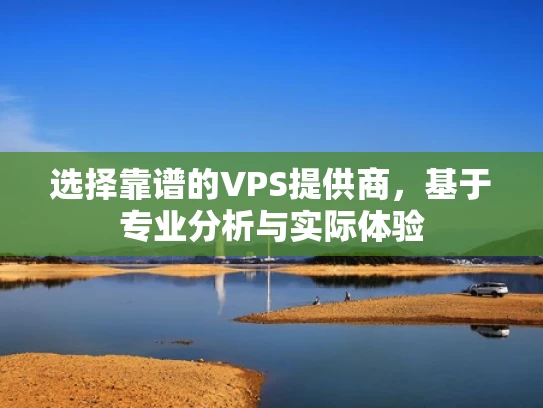 选择靠谱的VPS提供商，基于专业分析与实际体验