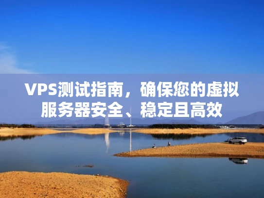 VPS测试指南，确保您的虚拟服务器安全、稳定且高效