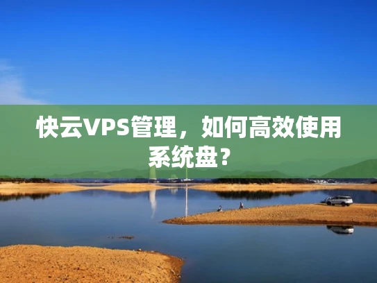 快云VPS管理，如何高效使用系统盘？