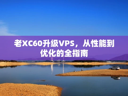 老XC60升级VPS，从性能到优化的全指南