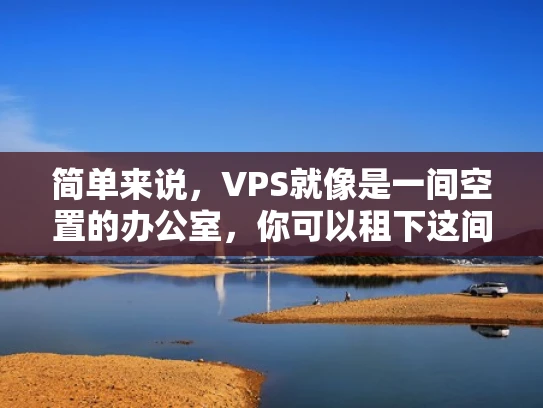 简单来说，VPS就像是一间空置的办公室，你可以租下这间办公室的一部分空间，用来放置你的网站或者应用程序。和租用整间办公室（独立服务器）相比，VPS的价格更低，但功能更灵活
