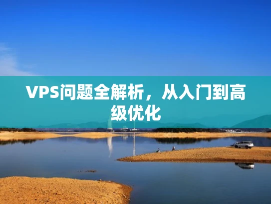 VPS问题全解析，从入门到高级优化