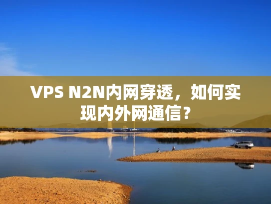 VPS N2N内网穿透，如何实现内外网通信？