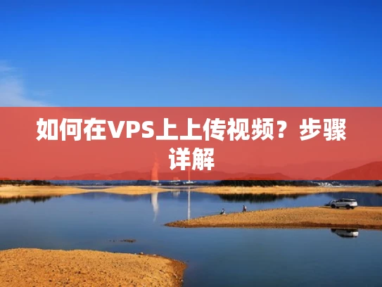 如何在VPS上上传视频？步骤详解