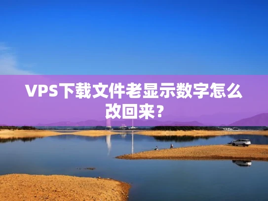 VPS下载文件老显示数字怎么改回来？