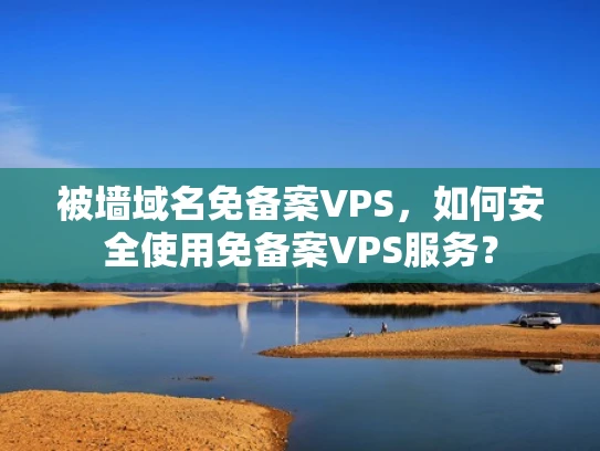 被墙域名免备案VPS，如何安全使用免备案VPS服务？