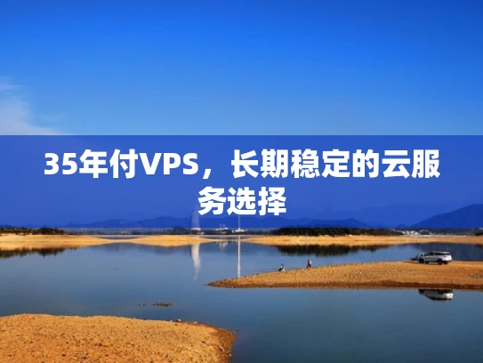 35年付VPS，长期稳定的云服务选择