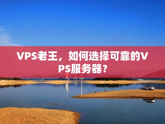 VPS老王，如何选择可靠的VPS服务器？