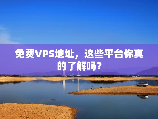 免费VPS地址，这些平台你真的了解吗？