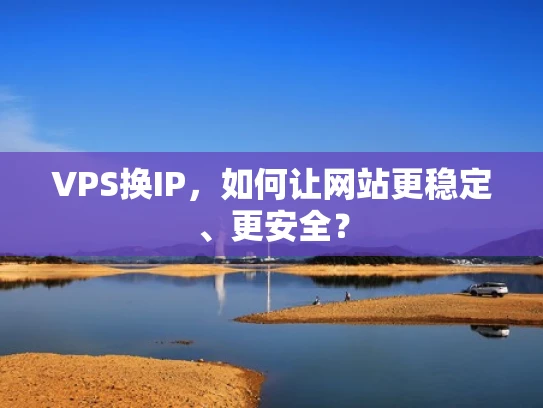 VPS换IP，如何让网站更稳定、更安全？