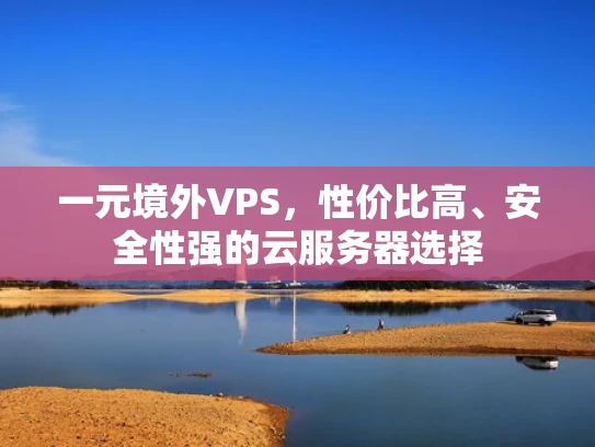 一元境外VPS，性价比高、安全性强的云服务器选择
