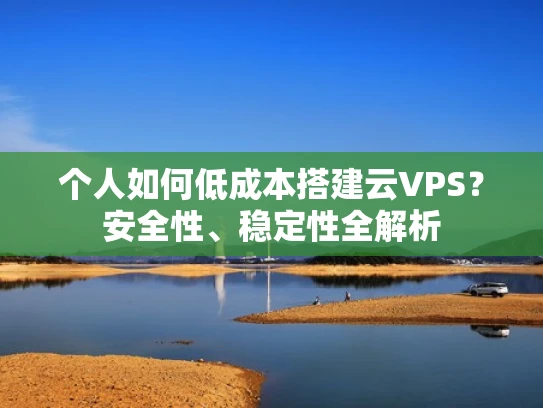 个人如何低成本搭建云VPS？安全性、稳定性全解析