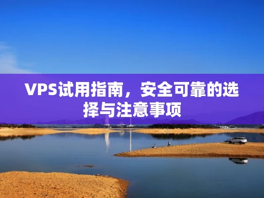 VPS试用指南，安全可靠的选择与注意事项
