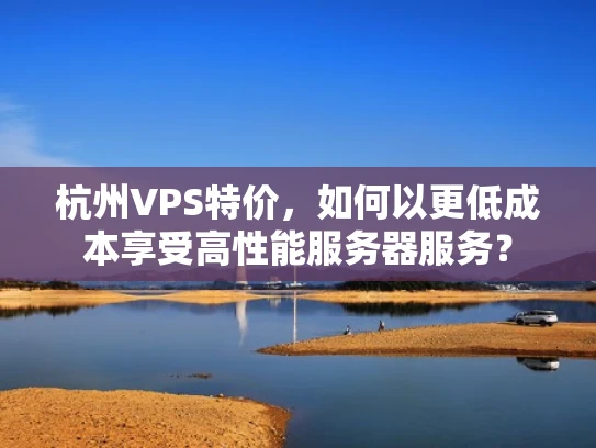 杭州VPS特价，如何以更低成本享受高性能服务器服务？