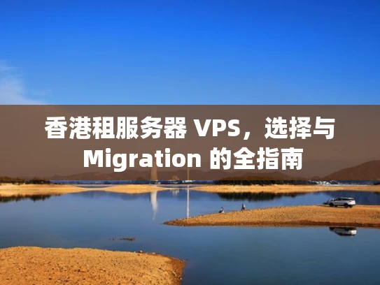 香港租服务器 VPS，选择与 Migration 的全指南