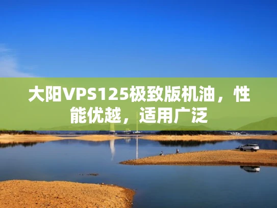 大阳VPS125极致版机油，性能优越，适用广泛
