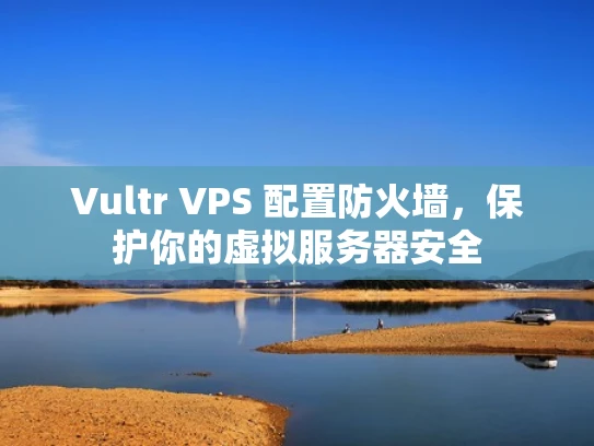 Vultr VPS 配置防火墙，保护你的虚拟服务器安全