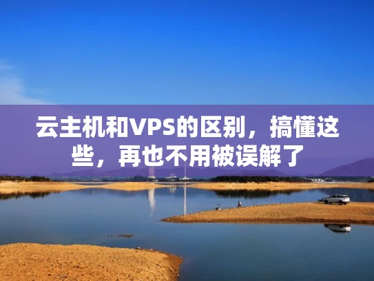 云主机和VPS的区别，搞懂这些，再也不用被误解了