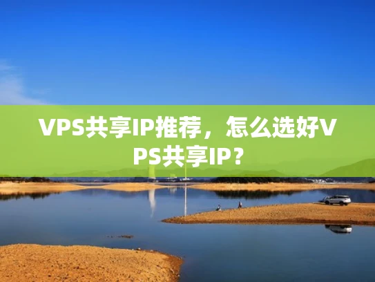 VPS共享IP推荐，怎么选好VPS共享IP？