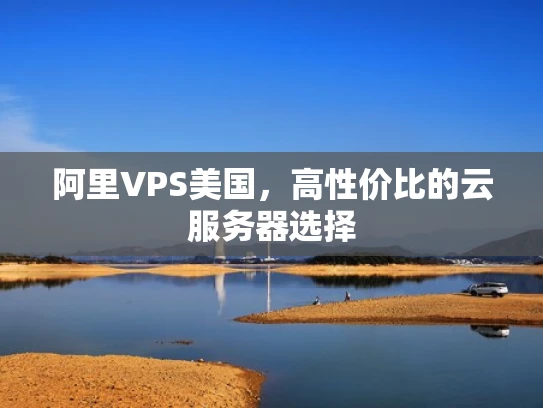 阿里VPS美国，高性价比的云服务器选择