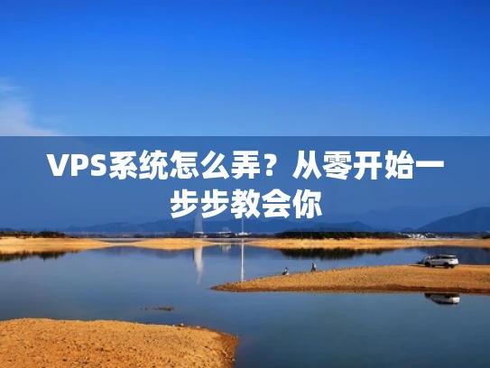 VPS系统怎么弄？从零开始一步步教会你