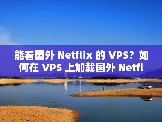 能看国外 Netflix 的 VPS？如何在 VPS 上加载国外 Netflix 内容