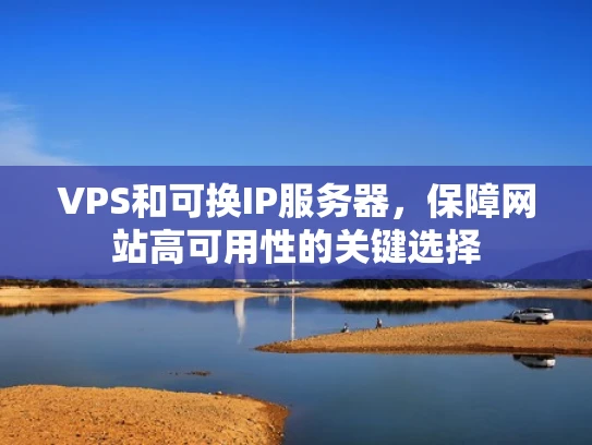 VPS和可换IP服务器，保障网站高可用性的关键选择