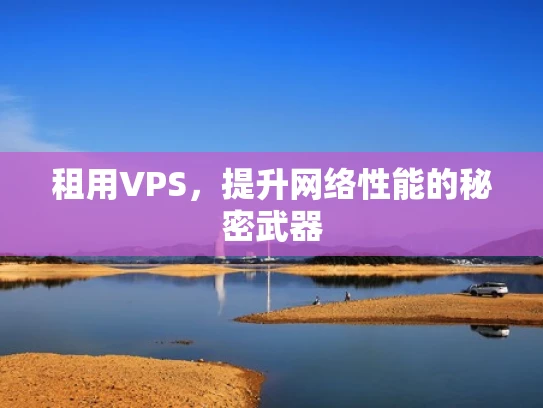 租用VPS，提升网络性能的秘密武器