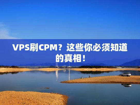 VPS刷CPM？这些你必须知道的真相！