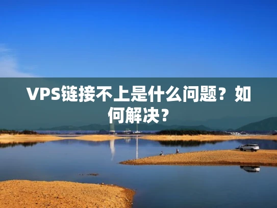 VPS链接不上是什么问题？如何解决？