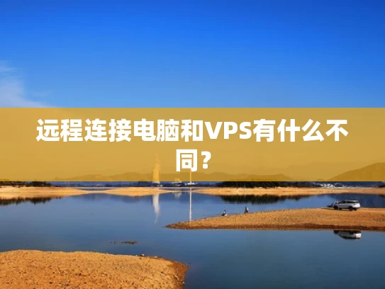 远程连接电脑和VPS有什么不同？