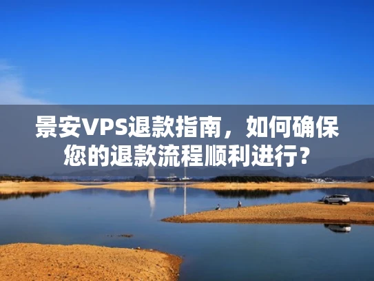 景安VPS退款指南，如何确保您的退款流程顺利进行？