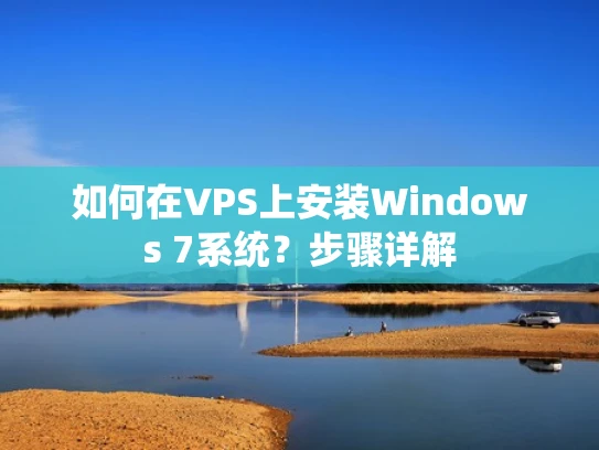 如何在VPS上安装Windows 7系统？步骤详解