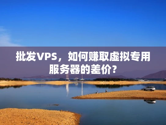 批发VPS，如何赚取虚拟专用服务器的差价？