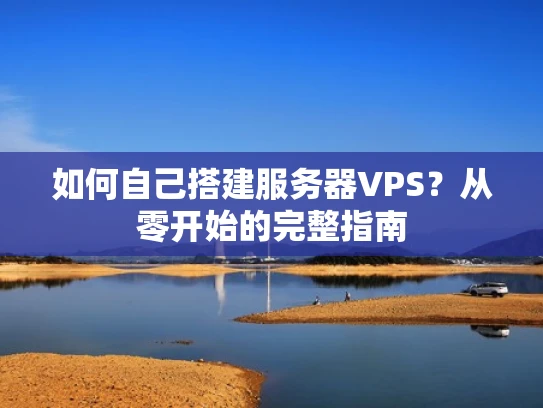 如何自己搭建服务器VPS？从零开始的完整指南