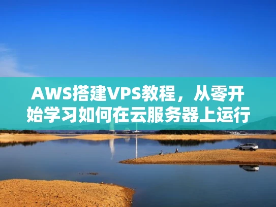 AWS搭建VPS教程，从零开始学习如何在云服务器上运行你的网站