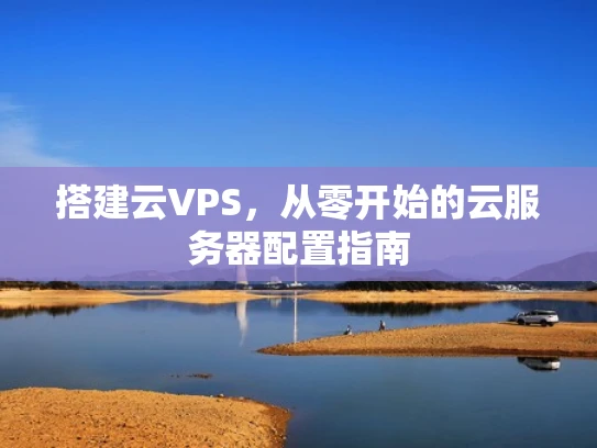搭建云VPS，从零开始的云服务器配置指南