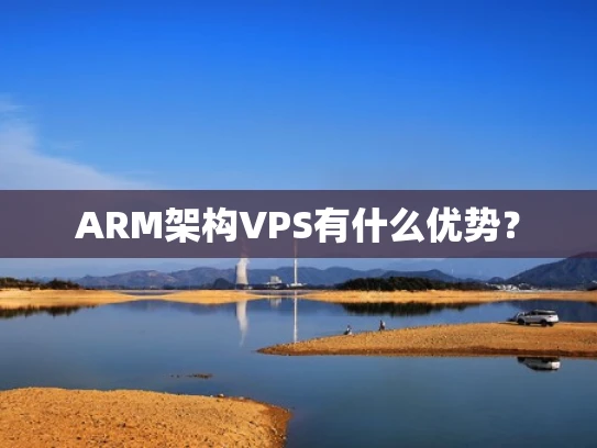 ARM架构VPS有什么优势？