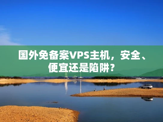 国外免备案VPS主机，安全、便宜还是陷阱？
