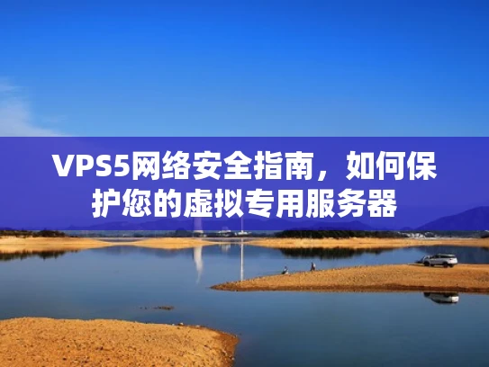 VPS5网络安全指南，如何保护您的虚拟专用服务器