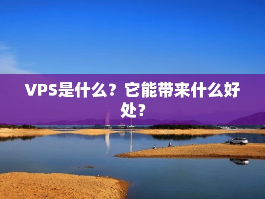 VPS是什么？它能带来什么好处？