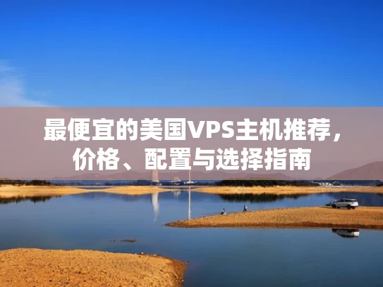 最便宜的美国VPS主机推荐，价格、配置与选择指南