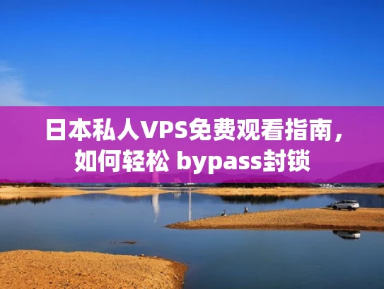 日本私人VPS免费观看指南，如何轻松 bypass封锁