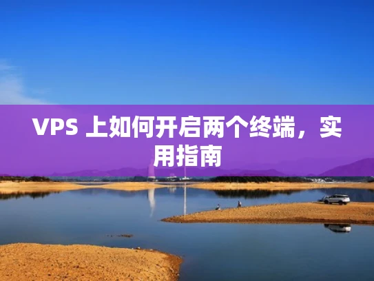 VPS 上如何开启两个终端，实用指南