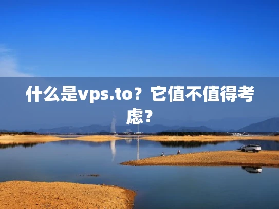 什么是vps.to？它值不值得考虑？