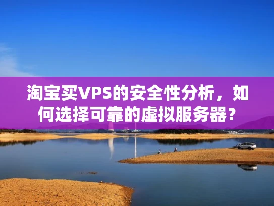 淘宝买VPS的安全性分析，如何选择可靠的虚拟服务器？