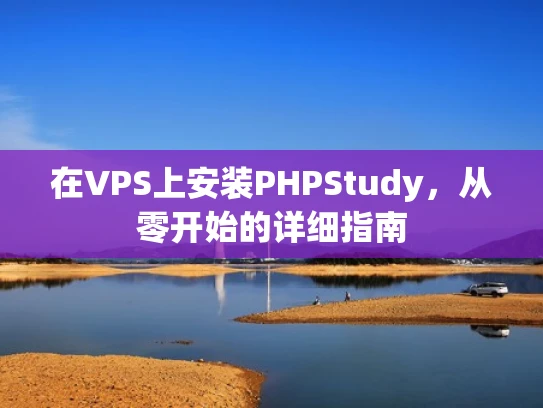 在VPS上安装PHPStudy，从零开始的详细指南