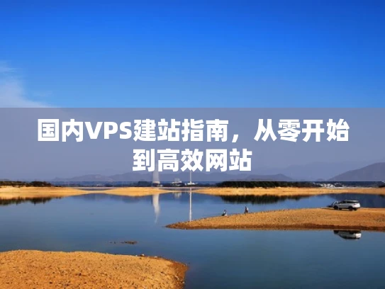 国内VPS建站指南，从零开始到高效网站